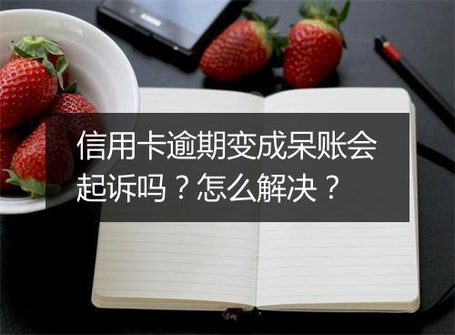 信用卡逾期变成呆账会起诉吗？怎么解决？