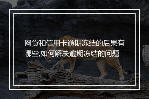 网贷和信用卡逾期冻结的后果有哪些,如何解决逾期冻结的问题