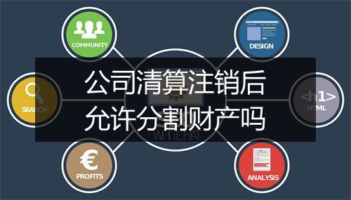 公司清算注销后允许分割财产吗