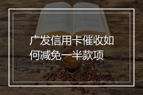 广发信用卡催收如何减免一半款项