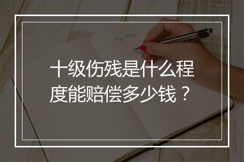 十级伤残是什么程度能赔偿多少钱？