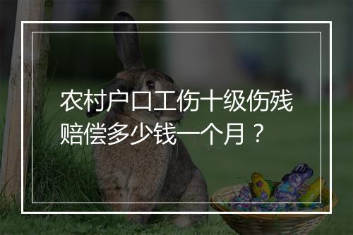 农村户口工伤十级伤残赔偿多少钱一个月？