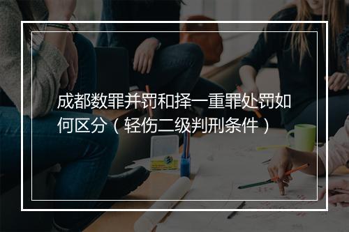 成都数罪并罚和择一重罪处罚如何区分（轻伤二级判刑条件）