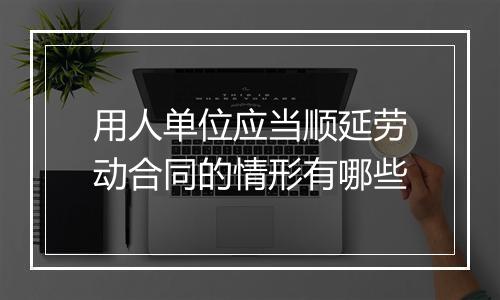 用人单位应当顺延劳动合同的情形有哪些