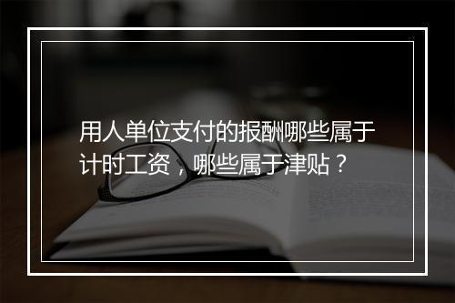 用人单位支付的报酬哪些属于计时工资，哪些属于津贴？