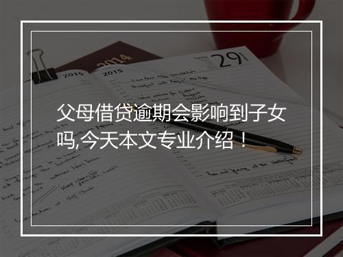 父母借贷逾期会影响到子女吗,今天本文专业介绍！