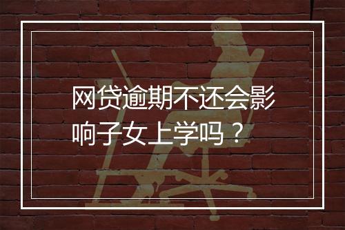 网贷逾期不还会影响子女上学吗？