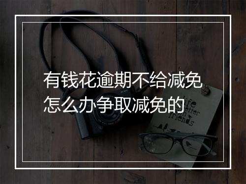 有钱花逾期不给减免怎么办争取减免的