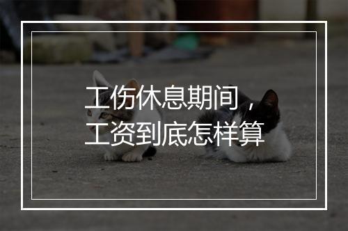 工伤休息期间，工资到底怎样算