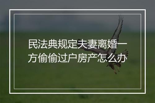 民法典规定夫妻离婚一方偷偷过户房产怎么办