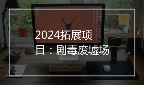 2024拓展项目：剧毒废墟场