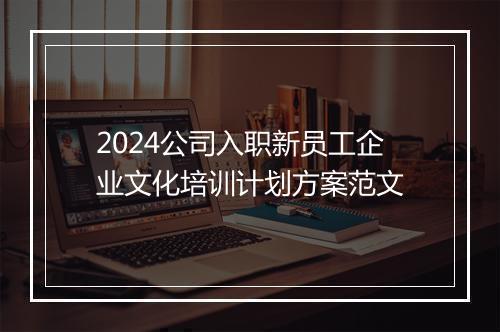2024公司入职新员工企业文化培训计划方案范文