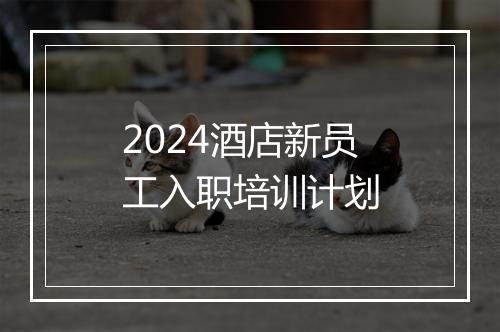 2024酒店新员工入职培训计划