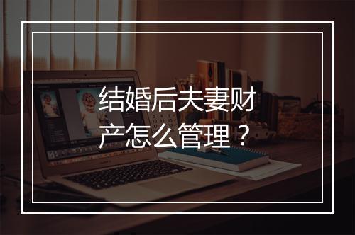 结婚后夫妻财产怎么管理？