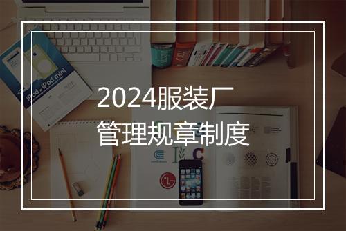 2024服装厂管理规章制度