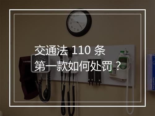 交通法 110 条第一款如何处罚？