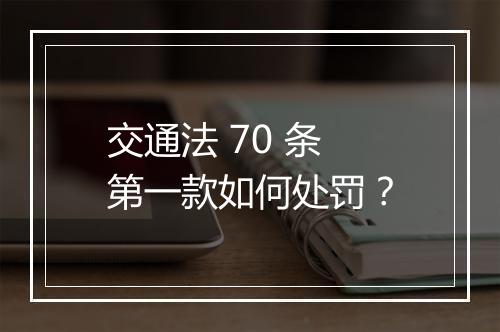 交通法 70 条第一款如何处罚？
