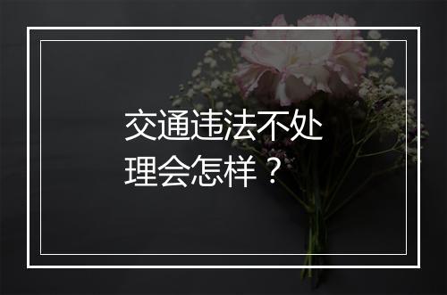 交通违法不处理会怎样？
