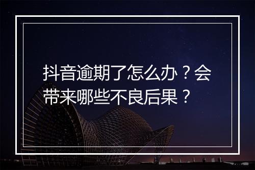 抖音逾期了怎么办？会带来哪些不良后果？