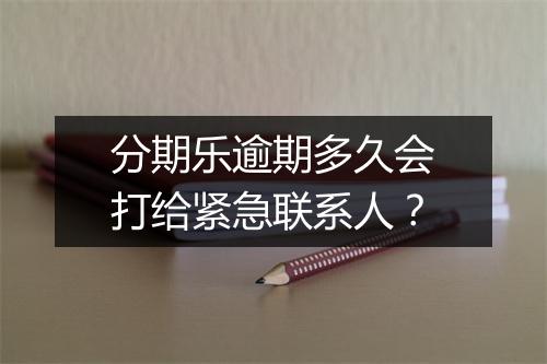 分期乐逾期多久会打给紧急联系人？