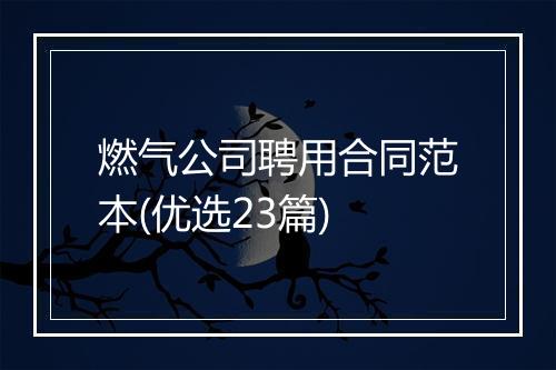 燃气公司聘用合同范本(优选23篇)