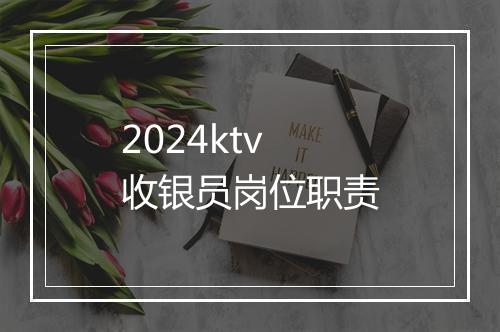 2024ktv收银员岗位职责