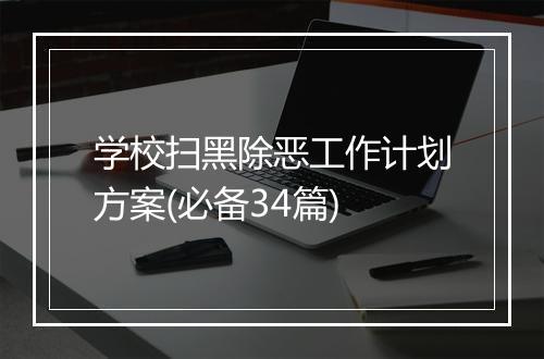学校扫黑除恶工作计划方案(必备34篇)