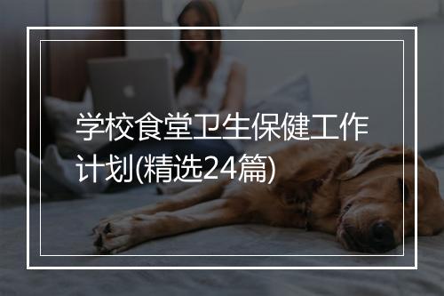 学校食堂卫生保健工作计划(精选24篇)