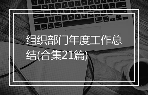 组织部门年度工作总结(合集21篇)