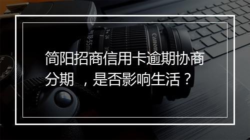 简阳招商信用卡逾期协商分期 ，是否影响生活？