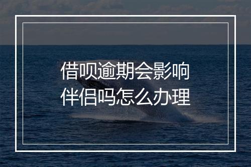 借呗逾期会影响伴侣吗怎么办理