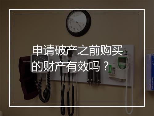申请破产之前购买的财产有效吗？