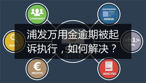 浦发万用金逾期被起诉执行，如何解决？