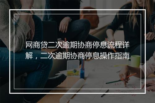 网商贷二次逾期协商停息流程详解，二次逾期协商停息操作指南