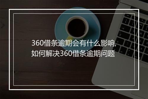 360借条逾期会有什么影响,如何解决360借条逾期问题