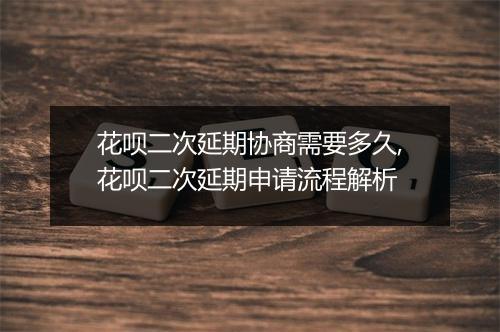 花呗二次延期协商需要多久,花呗二次延期申请流程解析