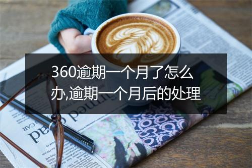 360逾期一个月了怎么办,逾期一个月后的处理