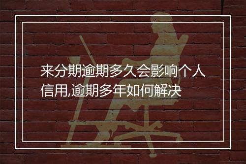 来分期逾期多久会影响个人信用,逾期多年如何解决