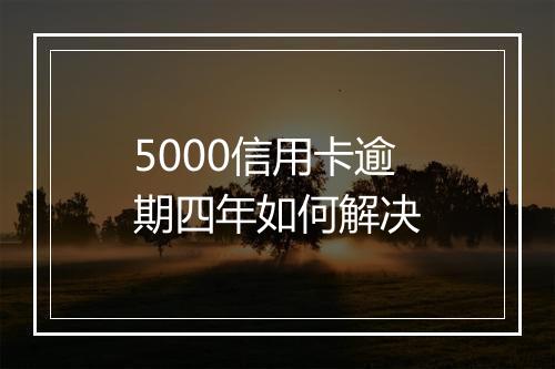 5000信用卡逾期四年如何解决