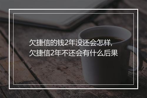 欠捷信的钱2年没还会怎样,欠捷信2年不还会有什么后果