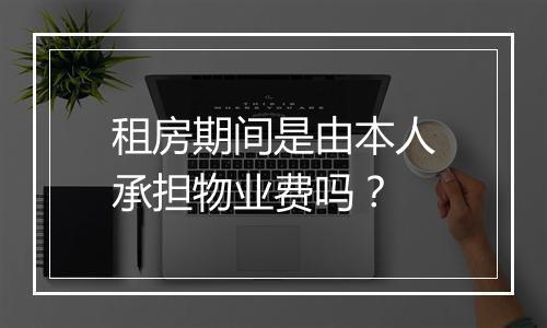 租房期间是由本人承担物业费吗？