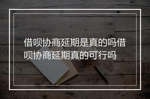 借呗协商延期是真的吗借呗协商延期真的可行吗