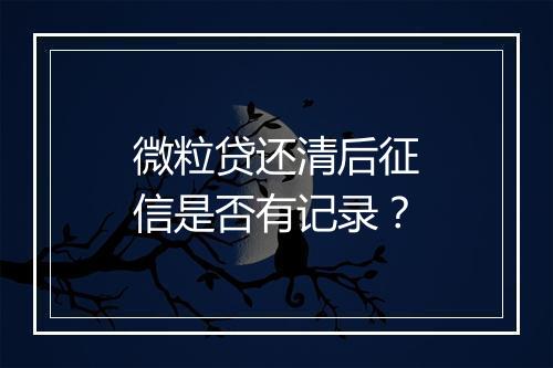 微粒贷还清后征信是否有记录？
