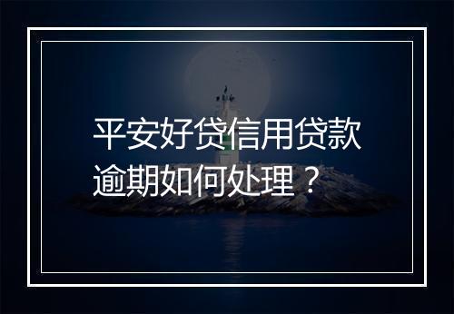 平安好贷信用贷款逾期如何处理？