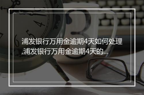 浦发银行万用金逾期4天如何处理,浦发银行万用金逾期4天的影响和解决办法