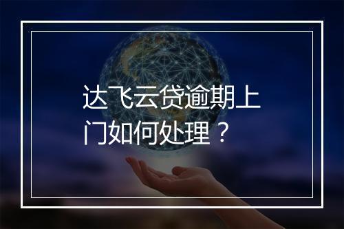 达飞云贷逾期上门如何处理？