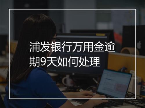 浦发银行万用金逾期9天如何处理