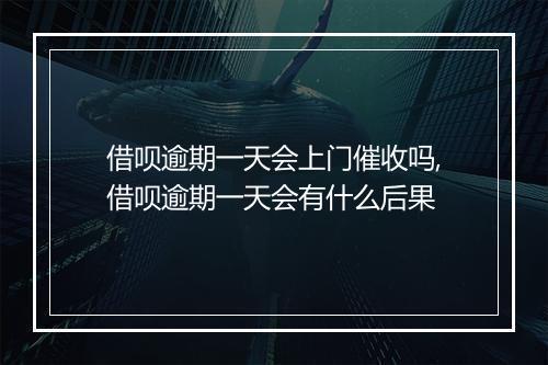 借呗逾期一天会上门催收吗,借呗逾期一天会有什么后果