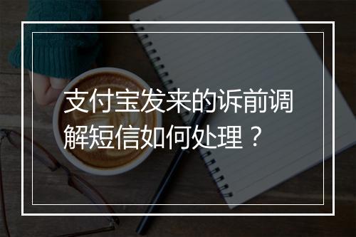 支付宝发来的诉前调解短信如何处理？