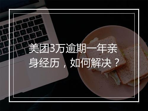 美团3万逾期一年亲身经历，如何解决？